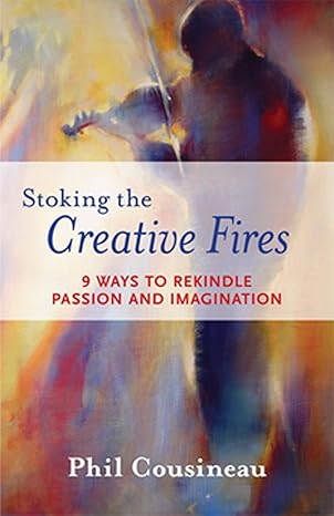 stoking the creative fires 9 ways to rekindle passion and imagination 1st edition phil cousineau 1573242993,