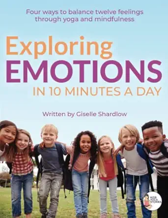 exploring emotions in 10 minutes a day four ways to balance twelve feelings through yoga and mindfulness 1st