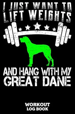 i just want to lift weights and hang with my great dane workout log book workout log book and fitness journal
