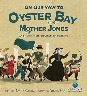 on our way to oyster bay mother jones and her march for childrens rights 1st edition monica kulling ,felicita