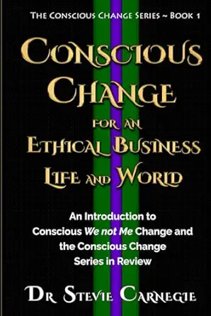 conscious change for an ethical business life and world an introduction to conscious we not me change and the