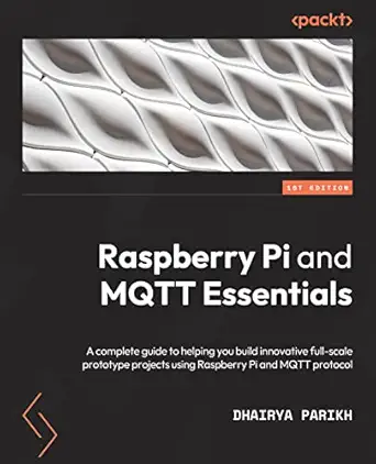 raspberry pi and mqtt essentials a complete guide to helping you build innovative full scale prototype