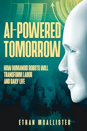 ai powered tomorrow how humanoid robots will transform labor and daily life 1st edition ethan mcallister