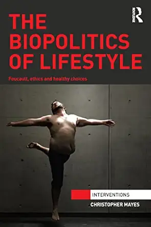the biopolitics of lifestyle foucault ethics and healthy choices 1st edition christopher mayes 1138933864,