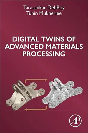 digital twins of advanced materials processing 1st edition tarasankar debroy ph d ,tuhin mukherjee ph d
