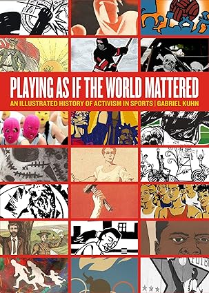 playing as if the world mattered an illustrated history of activism in sports 1st edition gabriel kuhn