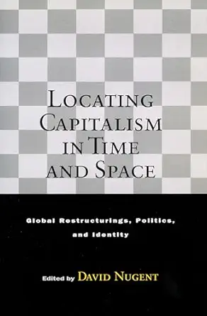 locating capitalism in time and space global restructurings politics and identity 1st edition david nugent