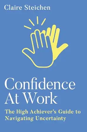confidence at work the high achievers guide to navigating uncertainty 1st edition claire steichen 1961757664,