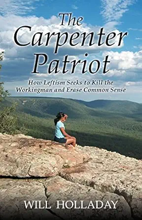 the carpenter patriot how leftism seeks to kill the workingman and erase common sense 1st edition will
