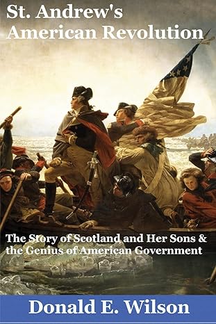 st andrews american revolution the story of scotland and her sons and the genius of american government 1st