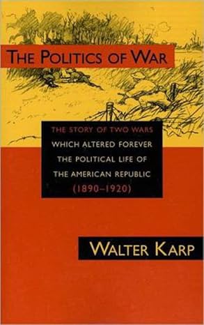 politics of war the story of two wars which altered forever the political life of the american republic 1st
