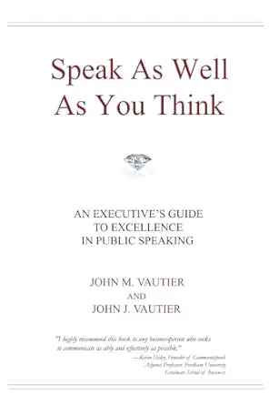 speak as well as you think an executives guide to excellence in public speaking 1st edition john m vautier