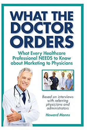 what the doctor orders what every healthcare professional needs to know about marketing to physicians 1st