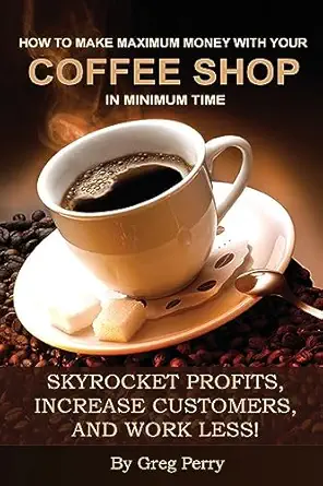 how to make maximum money with your coffee shop in minimum time skyrocket profits increase customers and work