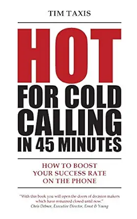 hot for cold calling in 45 minutes how to boost your success rate on the phone 1st edition tim taxis