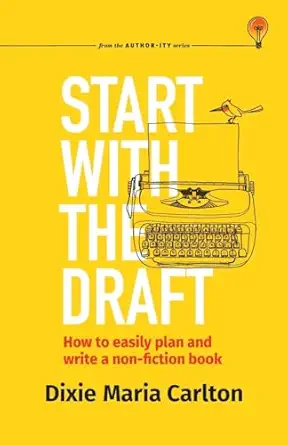 start with the draft how to easily plan and write a non fiction book 1st edition dixie maria carlton