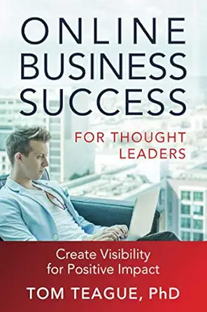 online business success for thought leaders create visibility for positive impact 1st edition tom teague phd