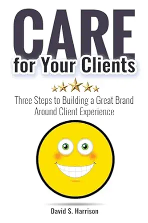care for your clients three steps to building a great brand around client experience 1st edition david s