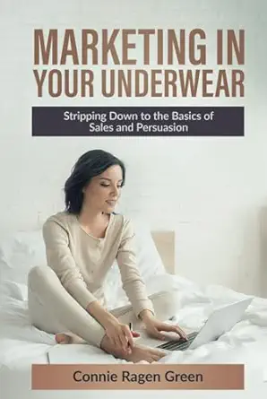 marketing in your underwear stripping down to the basics of sales and persuasion 1st edition connie ragen