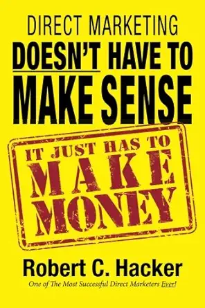 direct marketing doesnt have to make sense it just has to make money 1st edition robert c hacker 1931068755,