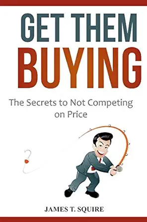 get them buying the secrets to not competing on price 1st edition james t squire 1973457032, 978-1973457039