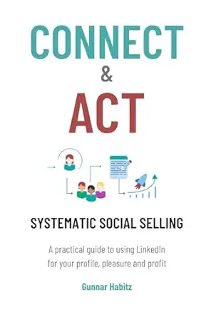connect and act systematic social selling a practical guide to using linkedin for your profile pleasure and
