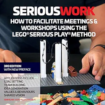 serious work how to facilitate meetings and workshops using the lego serious play method 1st edition sean