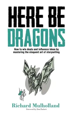 here be dragons how to win deals and influence ideas by mastering the eloquent art of storyselling 1st
