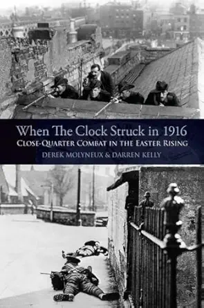 when the clock struck in 1916 close quarter combat in the easter rising 1st edition derek molyneux ,darren
