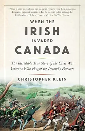 when the irish invaded canada the incredible true story of the civil war veterans who fought for irelands
