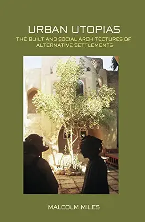 urban utopias the built and social architectures of alternative settlements 1st edition malcolm miles
