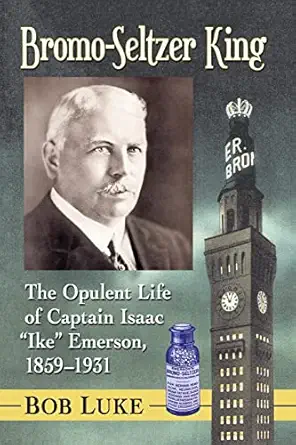 bromo seltzer king the opulent life of captain isaac ike emerson 1859 1931 1st edition bob luke 1476674825,