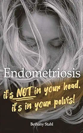 endometriosis its not in your head its in your pelvis 1st edition bethany stahl 1732395152, 978-1732395152