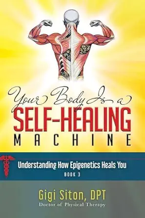 your body is a self healing machine book 3 understanding how epigenetics heals you 1st edition dr gigi siton