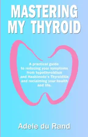 mastering my thyroid a practical guide to reducing your symptoms from hypothyroidism and hashimotoa s