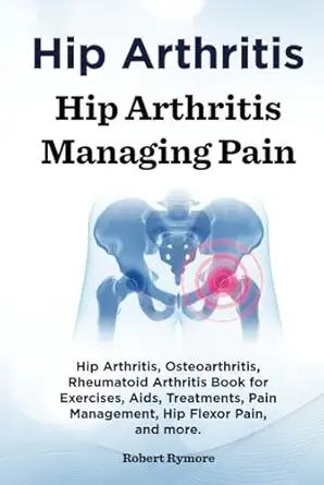 hip arthritis hip arthritis managing pain hip arthritis osteoarthritis rheumatoid arthritis book for