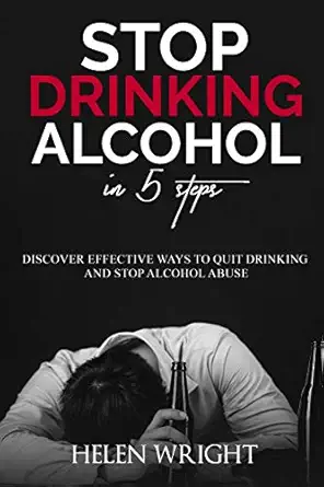 stop drinking alcohol in 5 steps discover effective ways to quit drinking and stop alcohol abuse 1st edition