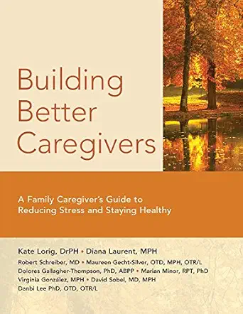 building better caregivers a caregivera s guide to reducing stress and staying healthy 1st edition kate lorig