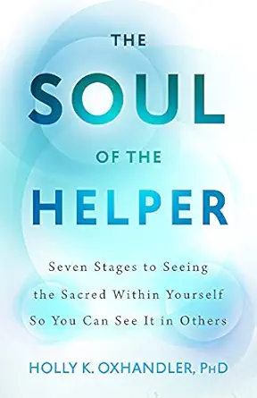 the soul of the helper seven stages to seeing the sacred within yourself so you can see it in others 1st