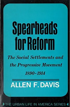 spearheads for reform the social settlements and the progressive movement 1890 to 1914 1st edition allen