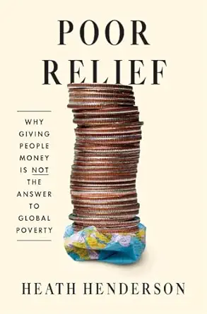 poor relief why giving people money is not the answer to global poverty 1st edition heath henderson