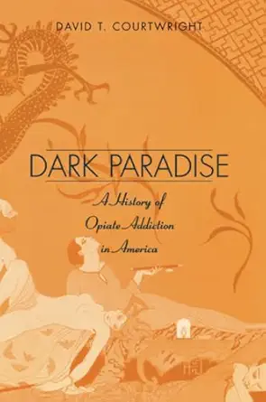 dark paradise a history of opiate addiction in america 1st edition david t courtwright 0674005856,