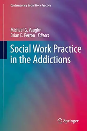 social work practice in the addictions 1st edition michael g vaughn ,brian e perron 1461453569, 978-1461453567