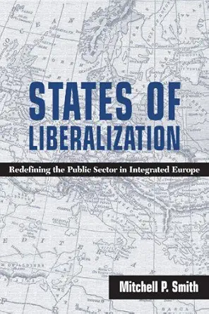 states of liberalization redefining the public sector in integrated europe 1st edition mitchell p smith