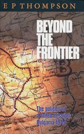 beyond the frontier the politics of a failed mission bulgaria 1944 1st edition e p thompson 0804728976,