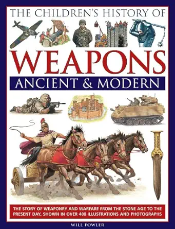 the childrens history of weapons ancient and modern the story of weaponry and warfare from the stone age to