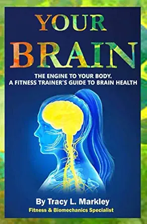 your brain the engine of your body a fitness trainers guide to brain health 1st edition tracy l markley