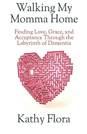 walking my momma home finding love grace and acceptance through the labyrinth of dementia 1st edition kathy