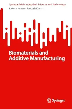 biomaterials and additive manufacturing 1st edition rakesh kumar ,santosh kumar 981961273x, 978-9819612734