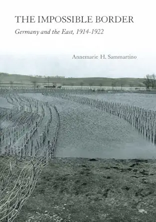 the impossible border germany and the east 1914a 1922 1st edition annemarie h sammartino 0801479460,